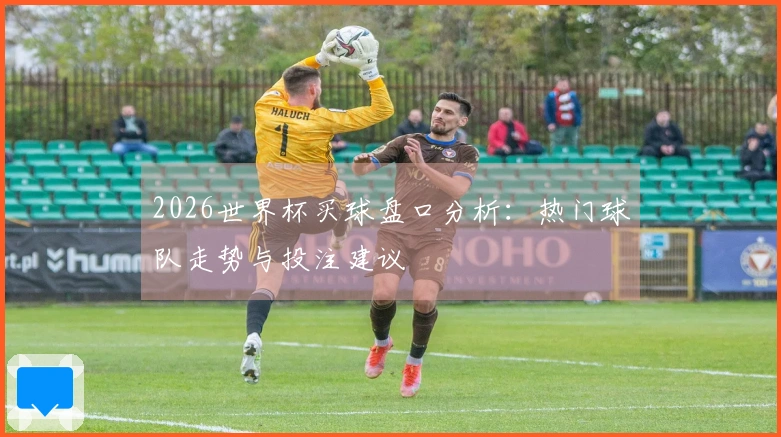2026世界杯买球盘口分析：热门球队走势与投注建议