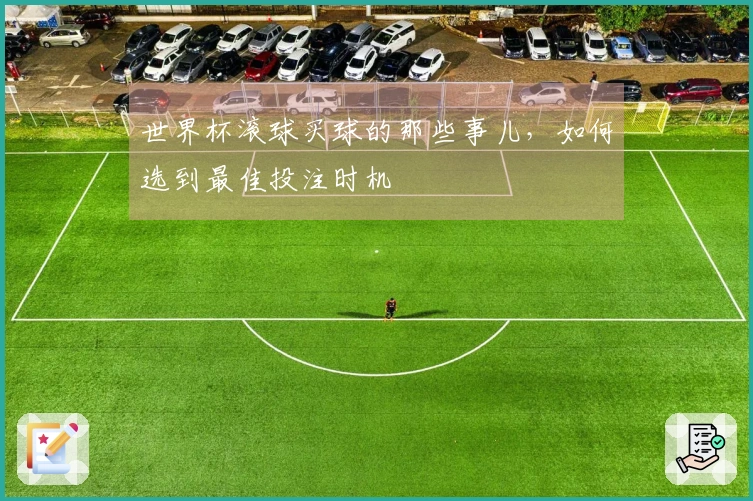 世界杯滚球买球的那些事儿，如何选到最佳投注时机