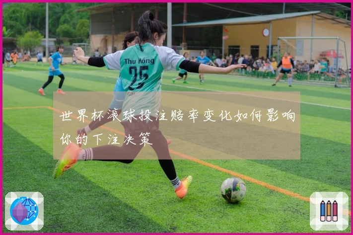 世界杯滚球投注赔率变化如何影响你的下注决策