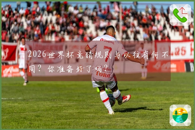 2026世界杯竞猜规则与以往有何不同？你准备好了吗？