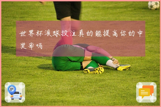 世界杯滚球投注真的能提高你的中奖率吗
