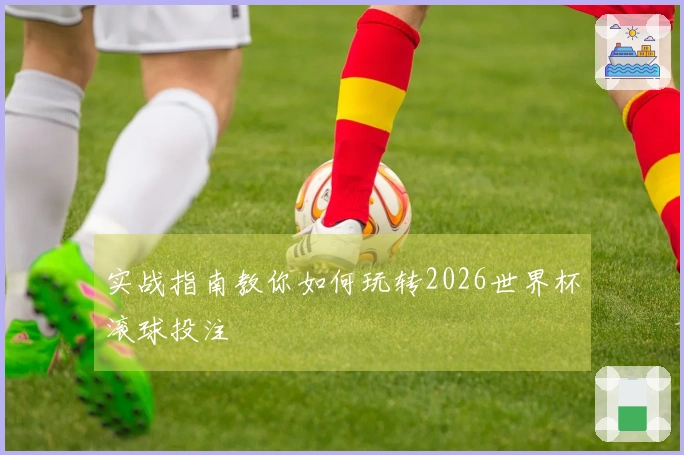 实战指南教你如何玩转2026世界杯滚球投注