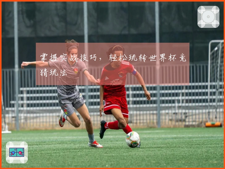 掌握实战技巧，轻松玩转世界杯竞猜玩法