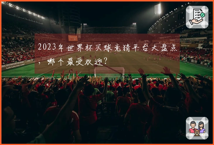 2023年世界杯买球竞猜平台大盘点，哪个最受欢迎？