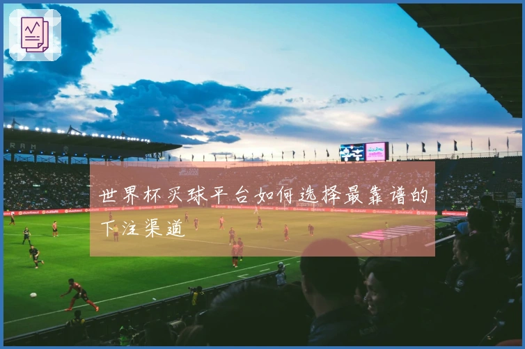 世界杯买球平台如何选择最靠谱的下注渠道