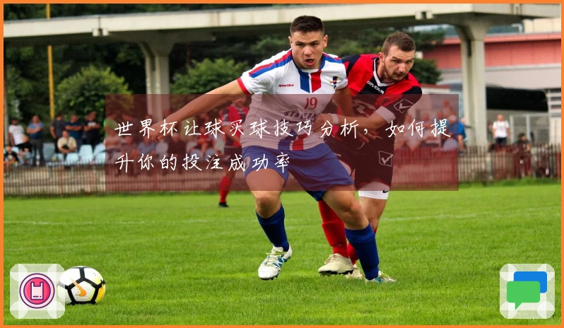 世界杯让球买球技巧分析，如何提升你的投注成功率
