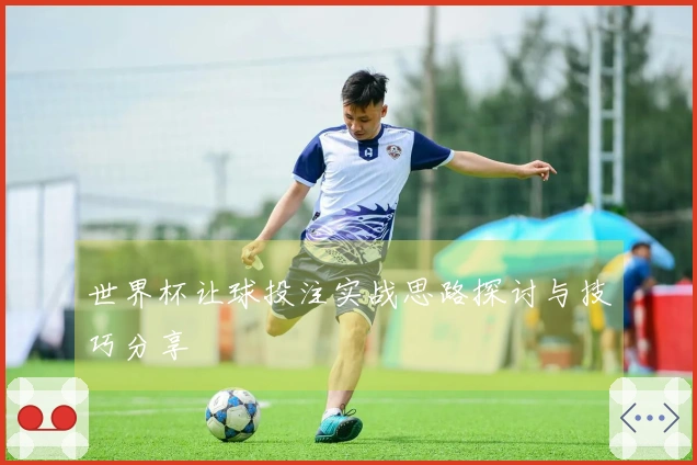 世界杯让球投注实战思路探讨与技巧分享
