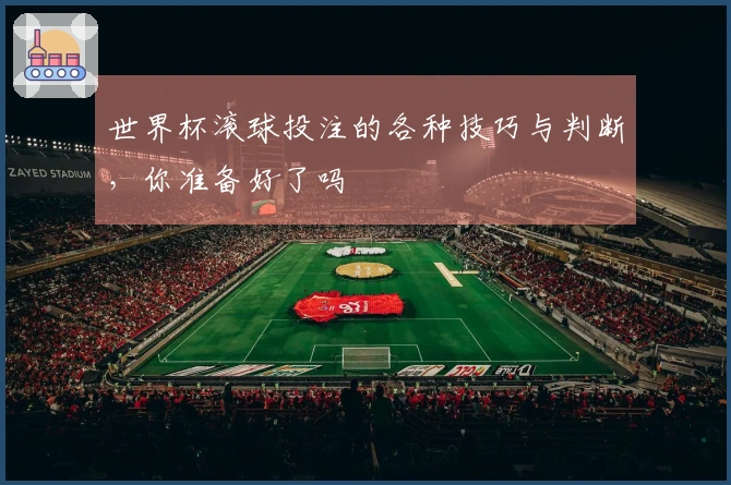 世界杯滚球投注的各种技巧与判断，你准备好了吗