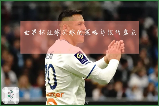 世界杯让球买球的策略与技巧盘点