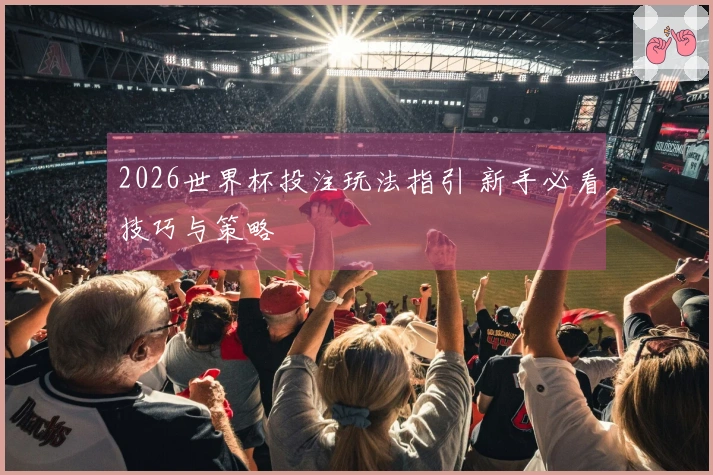 2026世界杯投注玩法指引 新手必看技巧与策略